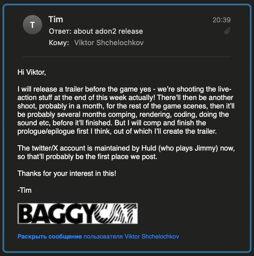 Hi Viktor, I will release a trailer before the game yes - were shooting the live- action stuff at the end of this week actually! There'll then be another shoot, probably in a month, for the rest of the game scenes, then it'll be probably several months comping, rendering, coding, doing the sound etc, before it'll finished. But I will comp and finish the prologue/epilogue first I think, out of which I'll create the trailer. The twitter/X account is maintained by Huld (who plays Jimmy) now, so that'll probably be the first place we post. Thanks for your interest in this! -Tim